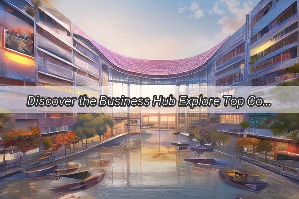 Discover the Business Hub Explore Top Companies Around Hujiang in Guangzhou